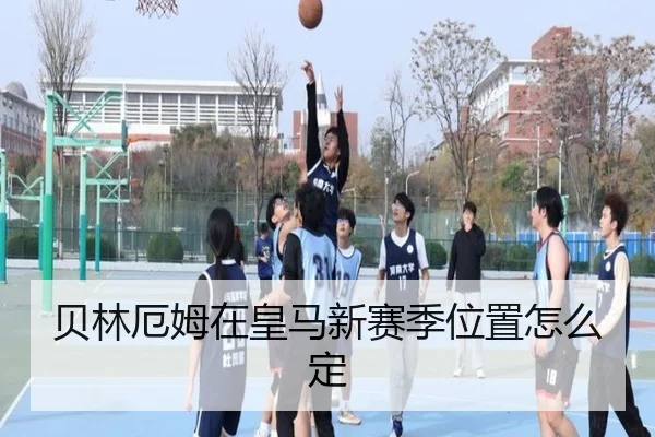 贝林厄姆在皇马新赛季位置怎么定 | Kaiyun