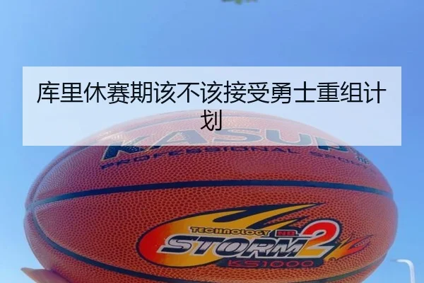 库里休赛期该不该接受勇士重组计划