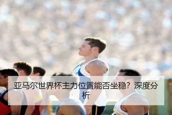 亚马尔世界杯主力位置能否坐稳？深度分析