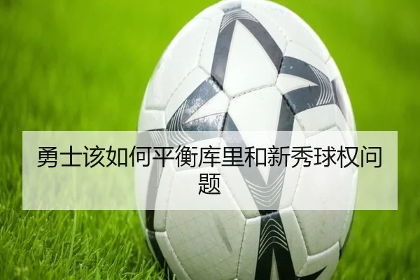 勇士该如何平衡库里和新秀球权问题 | Kaiyun